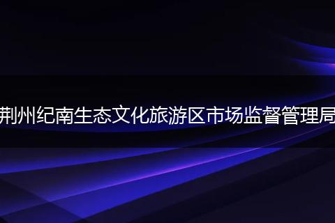 荆州纪南生态文化旅游区市场监督管理局