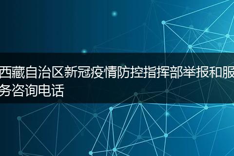 西藏自治区新冠疫情防控指挥部举报和服务咨询电话
