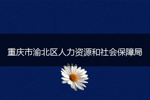 重庆市渝北区人力资源和社会保障局