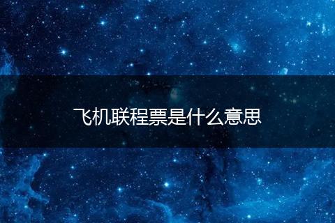 飞机联程票是什么意思