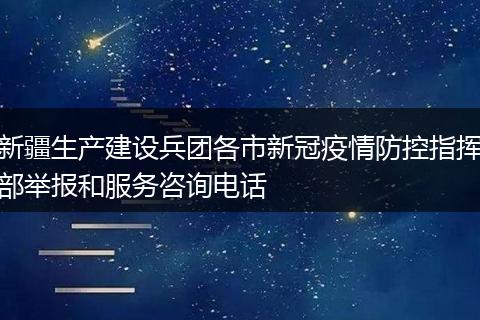 新疆生产建设兵团各市新冠疫情防控指挥部举报和服务咨询电话
