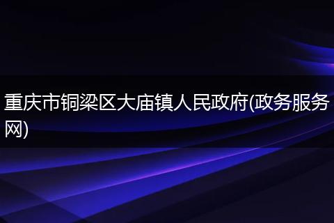 重庆市铜梁区大庙镇人民政府(政务服务网)