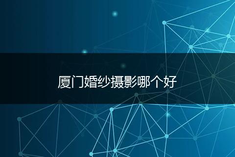 厦门婚纱摄影哪个好