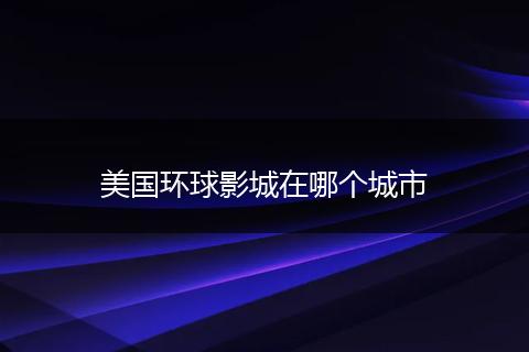 美国环球影城在哪个城市