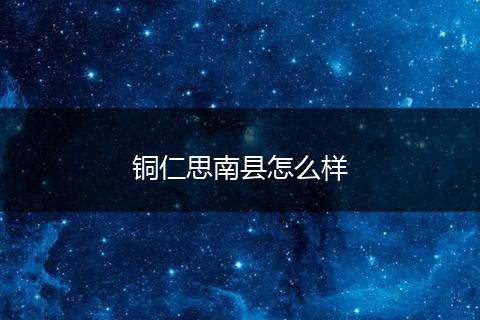 铜仁思南县怎么样