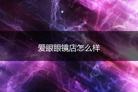爱眼眼镜店怎么样