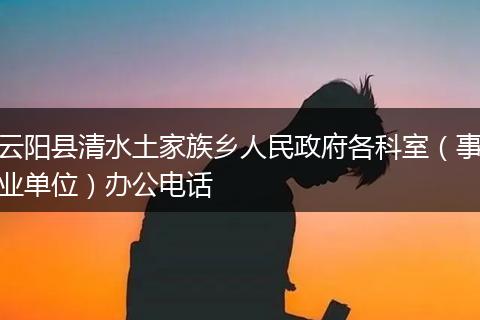 云阳县清水土家族乡人民政府各科室（事业单位）办公电话