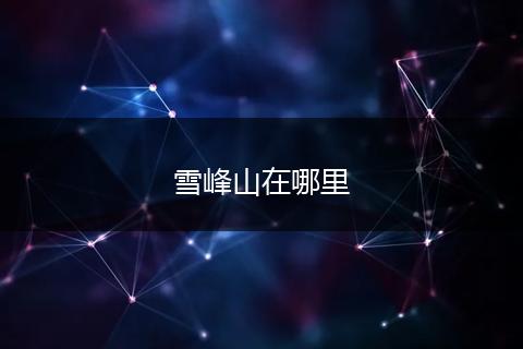 雪峰山在哪里