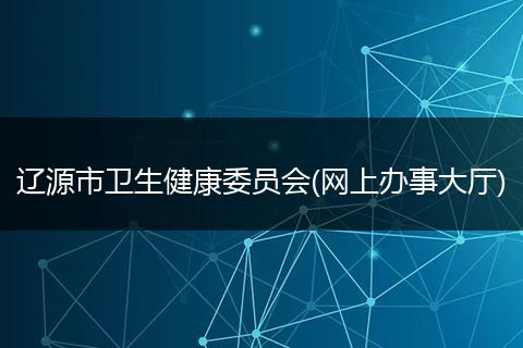 辽源市卫生健康委员会(网上办事大厅)