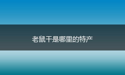 老鼠干是哪里的特产