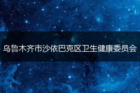 乌鲁木齐市沙依巴克区卫生健康委员会
