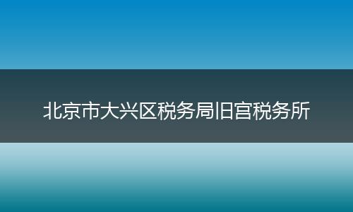北京市大兴区税务局旧宫税务所