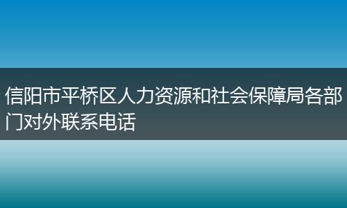 信阳市平桥区人力资源和社会保障局各部门对外联系电话