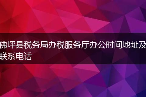 佛坪县税务局办税服务厅办公时间地址及联系电话