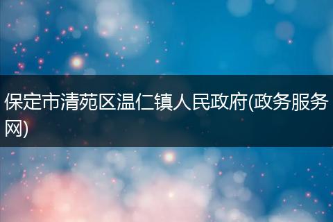保定市清苑区温仁镇人民政府(政务服务网)