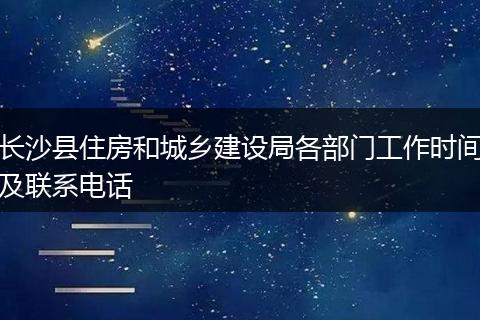 长沙县住房和城乡建设局各部门工作时间及联系电话