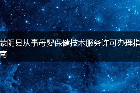 蒙阴县从事母婴保健技术服务许可办理指南
