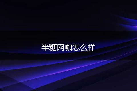 半糖网咖怎么样