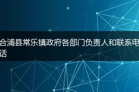 合浦县常乐镇政府各部门负责人和联系电话