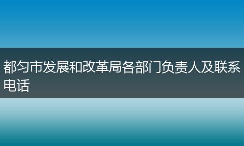 都匀市发展和改革局各部门负责人及联系电话