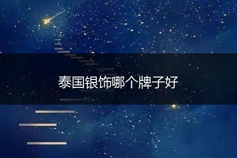 泰国银饰哪个牌子好