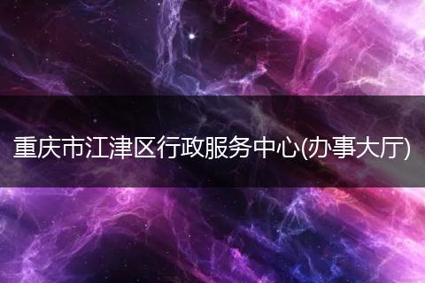 重庆市江津区行政服务中心(办事大厅)