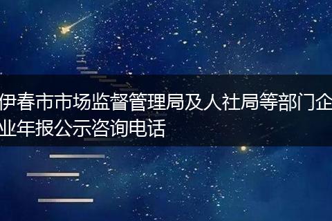 伊春市市场监督管理局及人社局等部门企业年报公示咨询电话