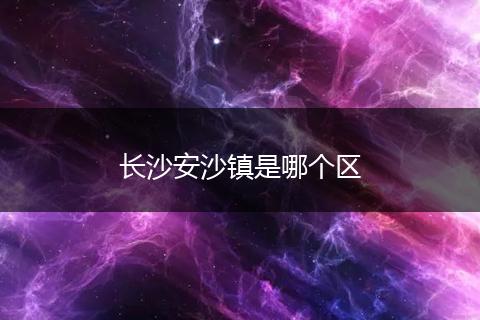 长沙安沙镇是哪个区