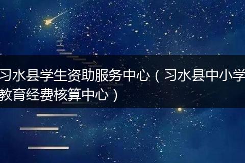 习水县学生资助服务中心（习水县中小学教育经费核算中心）
