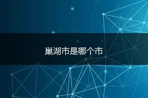 巢湖市是哪个市