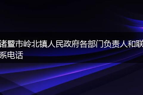诸暨市岭北镇人民政府各部门负责人和联系电话