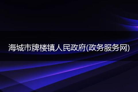 海城市牌楼镇人民政府(政务服务网)