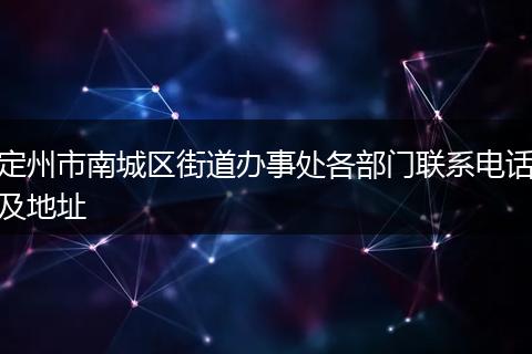 定州市南城区街道办事处各部门联系电话及地址