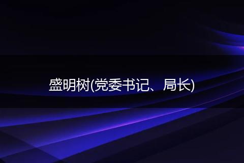 盛明树(党委书记、局长)