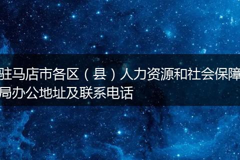 驻马店市各区（县）人力资源和社会保障局办公地址及联系电话