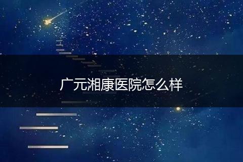 广元湘康医院怎么样