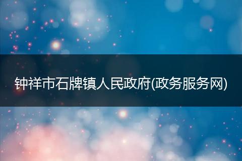 钟祥市石牌镇人民政府(政务服务网)