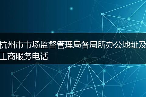 杭州市市场监督管理局各局所办公地址及工商服务电话