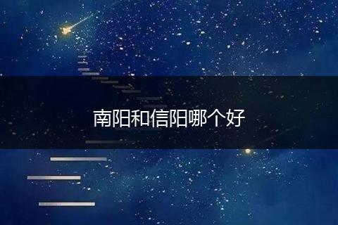 南阳和信阳哪个好