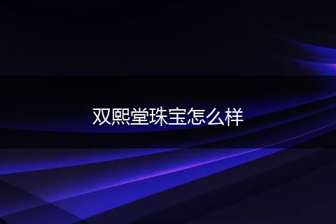 双熙堂珠宝怎么样