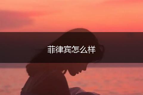 菲律宾怎么样