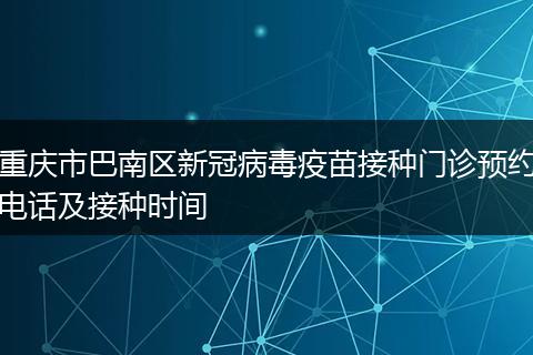 重庆市巴南区新冠病毒疫苗接种门诊预约电话及接种时间