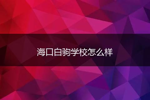 海口白驹学校怎么样