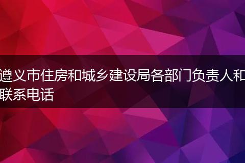 遵义市住房和城乡建设局各部门负责人和联系电话