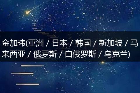 金加玮(亚洲／日本／韩国／新加坡／马来西亚／俄罗斯／白俄罗斯／乌克兰)