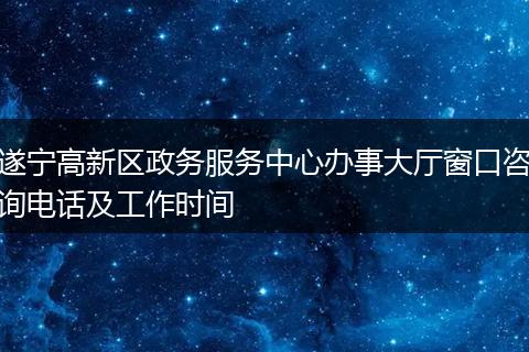 遂宁高新区政务服务中心办事大厅窗口咨询电话及工作时间