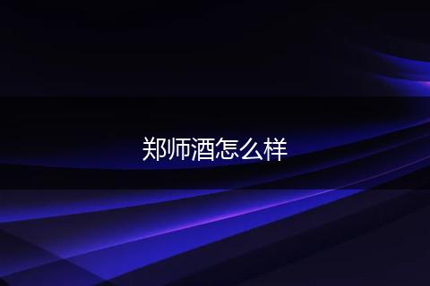 郑师酒怎么样