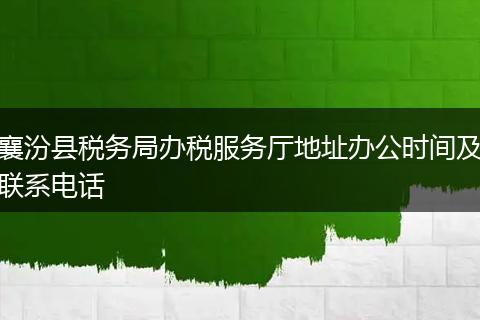 襄汾县税务局办税服务厅地址办公时间及联系电话