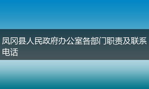 凤冈县人民政府办公室各部门职责及联系电话