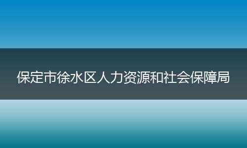 保定市徐水区人力资源和社会保障局